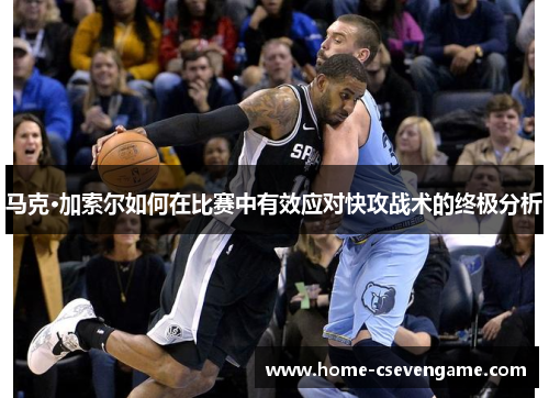 马克·加索尔如何在比赛中有效应对快攻战术的终极分析