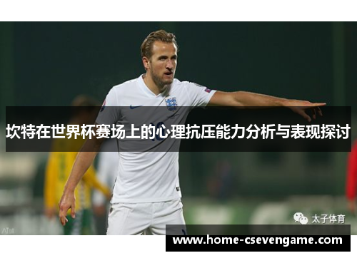坎特在世界杯赛场上的心理抗压能力分析与表现探讨