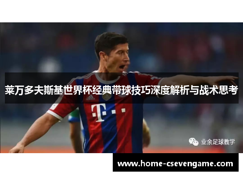 莱万多夫斯基世界杯经典带球技巧深度解析与战术思考