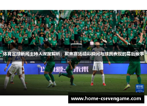 体育足球新闻主持人深度解析：聚焦赛场精彩瞬间与球员表现的幕后故事