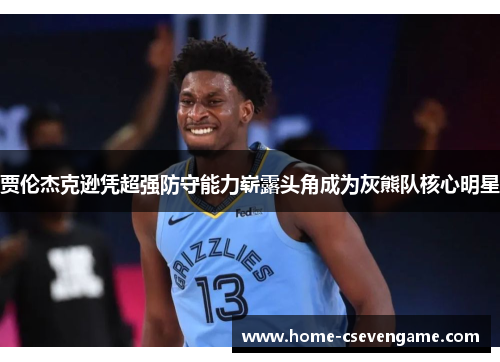 贾伦杰克逊凭超强防守能力崭露头角成为灰熊队核心明星