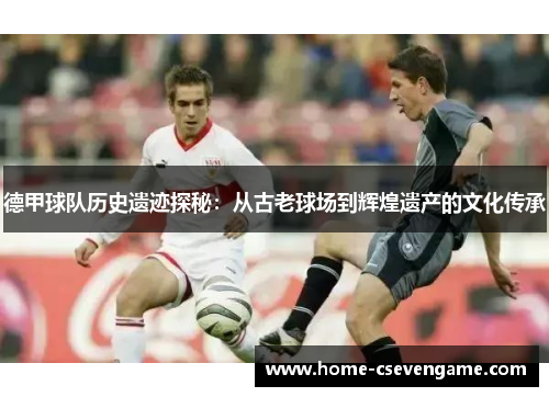 德甲球队历史遗迹探秘：从古老球场到辉煌遗产的文化传承