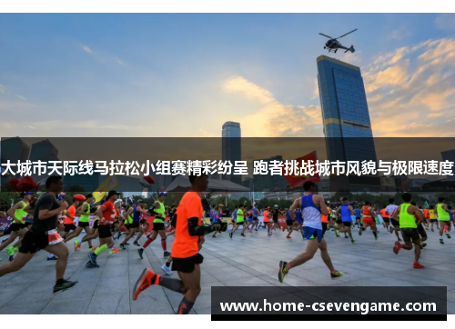 大城市天际线马拉松小组赛精彩纷呈 跑者挑战城市风貌与极限速度