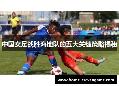 中国女足战胜海地队的五大关键策略揭秘