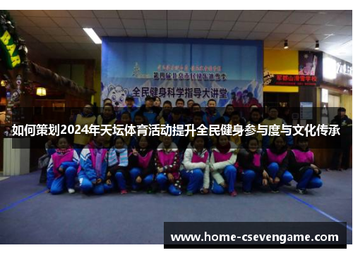 如何策划2024年天坛体育活动提升全民健身参与度与文化传承