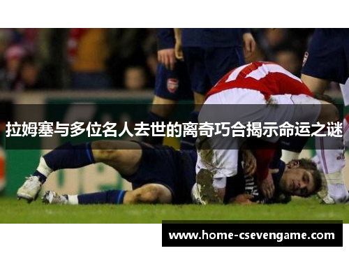 拉姆塞与多位名人去世的离奇巧合揭示命运之谜