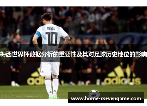 梅西世界杯数据分析的重要性及其对足球历史地位的影响