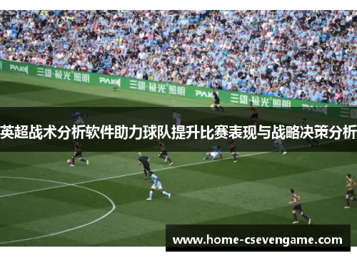 英超战术分析软件助力球队提升比赛表现与战略决策分析