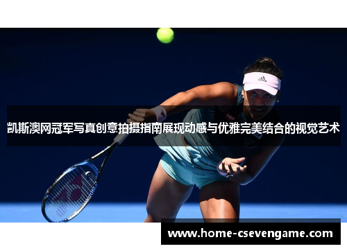 凯斯澳网冠军写真创意拍摄指南展现动感与优雅完美结合的视觉艺术