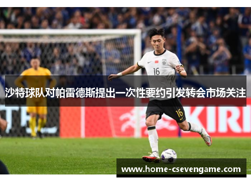 沙特球队对帕雷德斯提出一次性要约引发转会市场关注