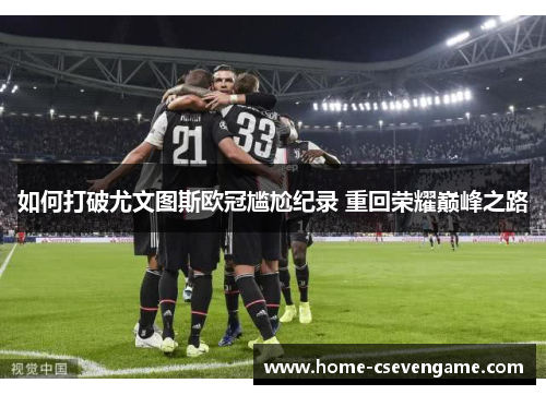 如何打破尤文图斯欧冠尴尬纪录 重回荣耀巅峰之路